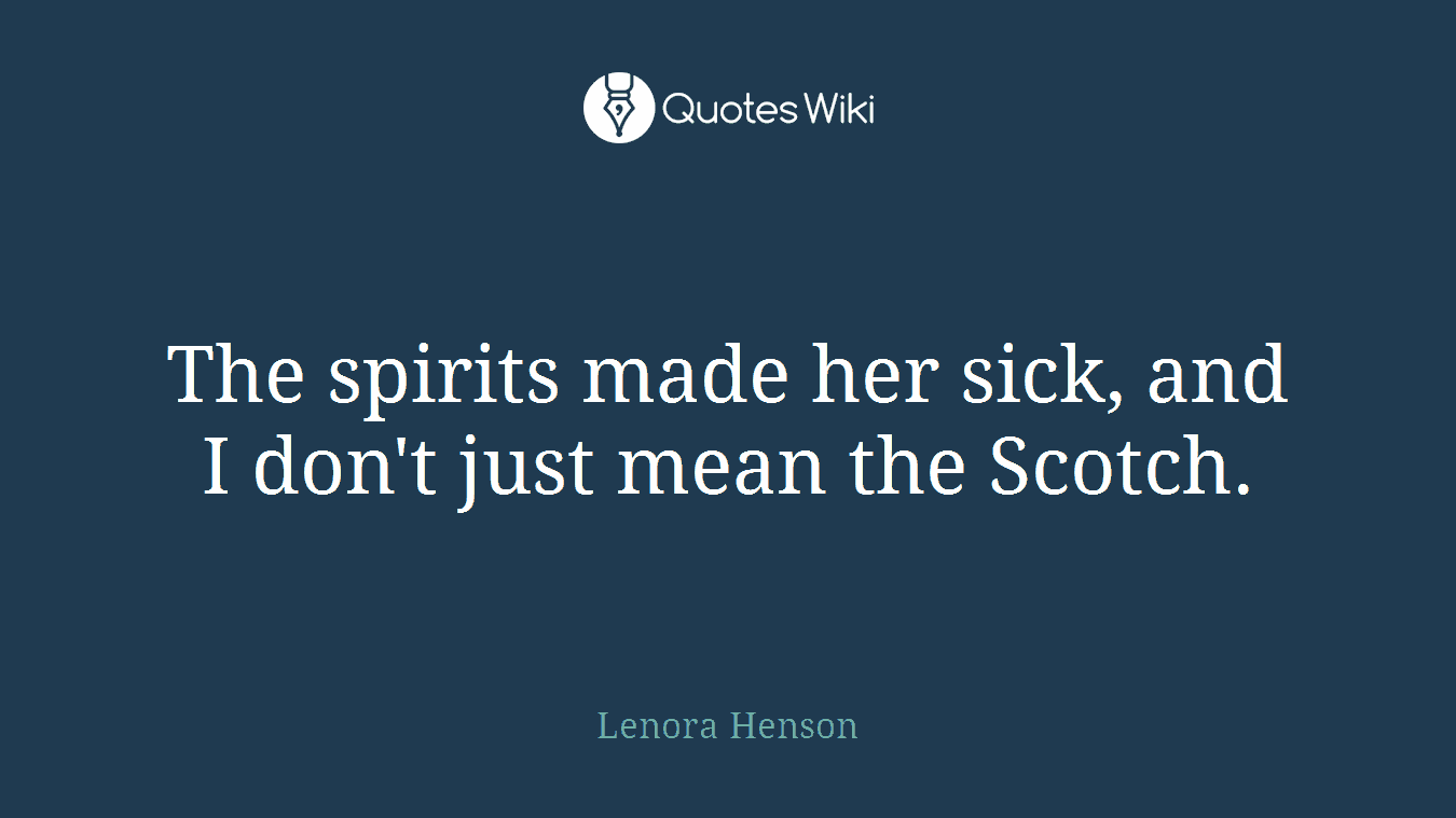 The spirits made her sick, and I don't just mean the Scotch.