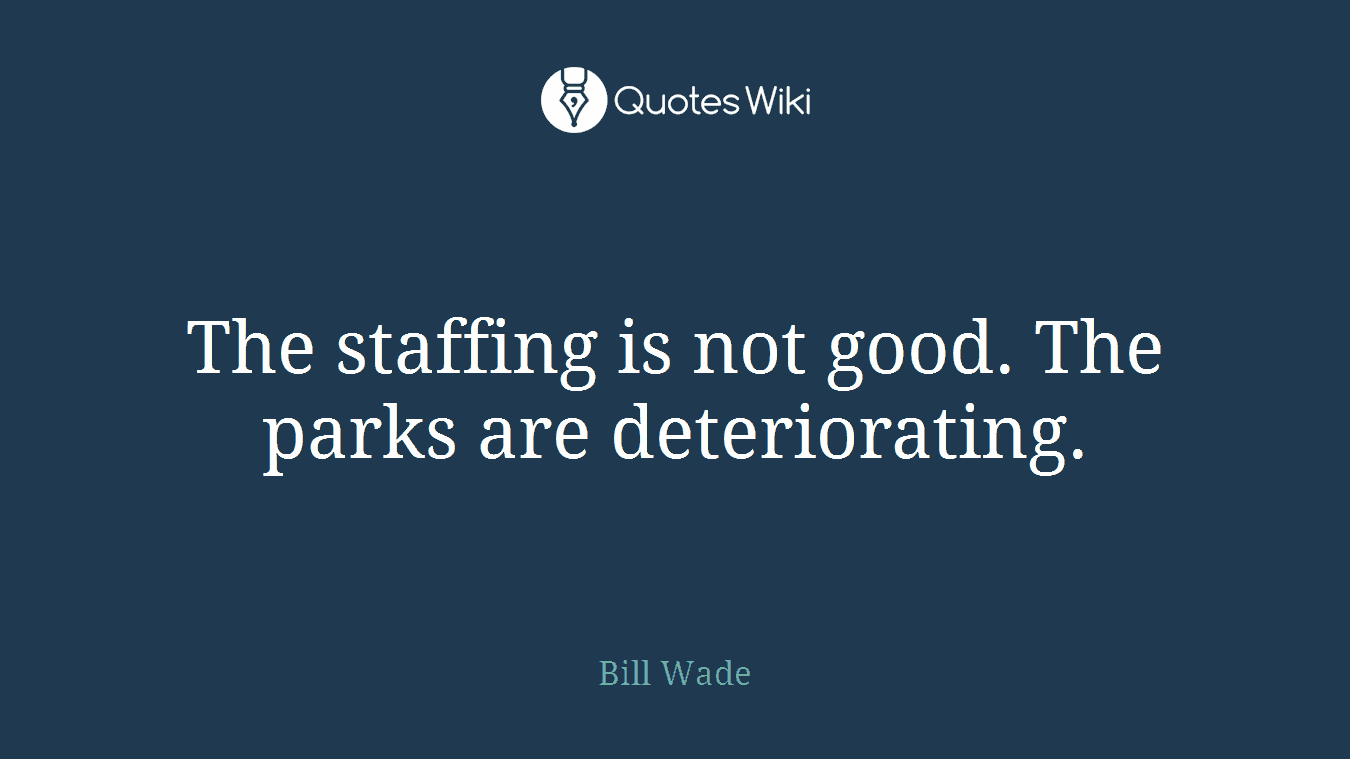 The staffing is not good. The parks are deteriorating.