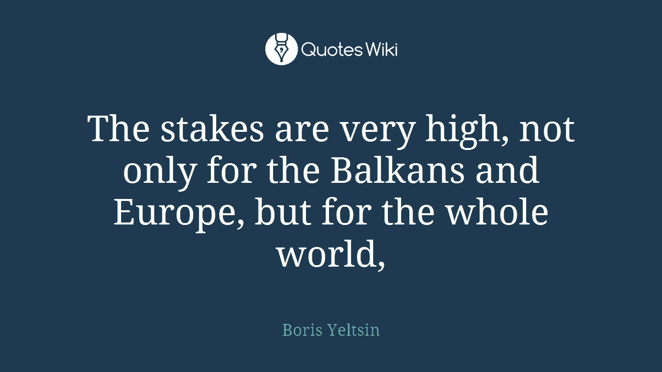 The stakes are very high, not only for the Balkans and Europe, but for the whole world,
