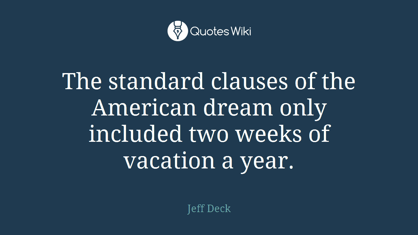 The standard clauses of the American dream only included two weeks of vacation a year.