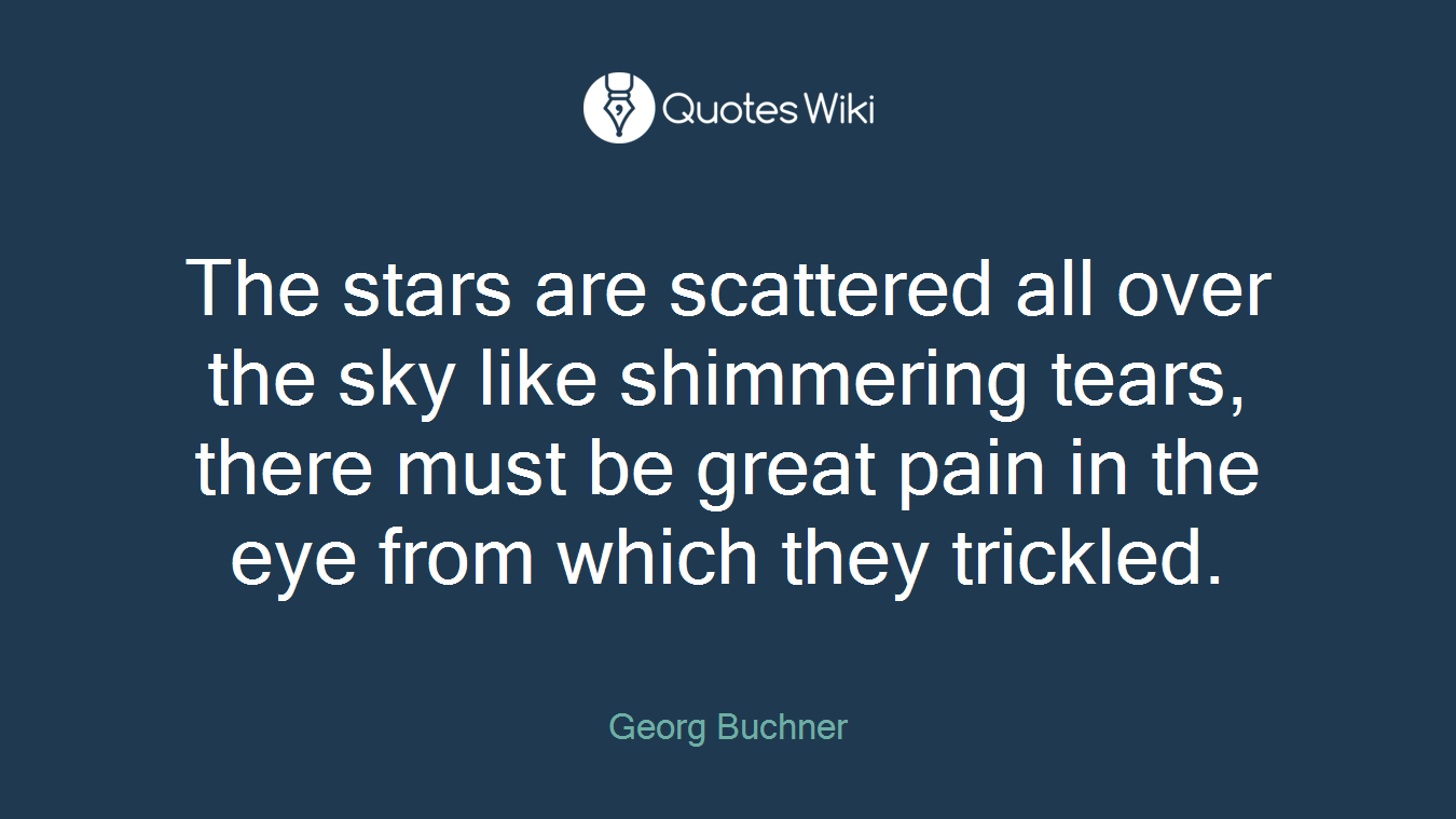 The stars are scattered all over the sky like shimmering tears, there must be great pain in the eye from which they trickled.