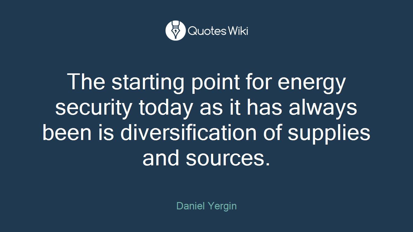 The starting point for energy security today as it has always been is diversification of supplies and sources.