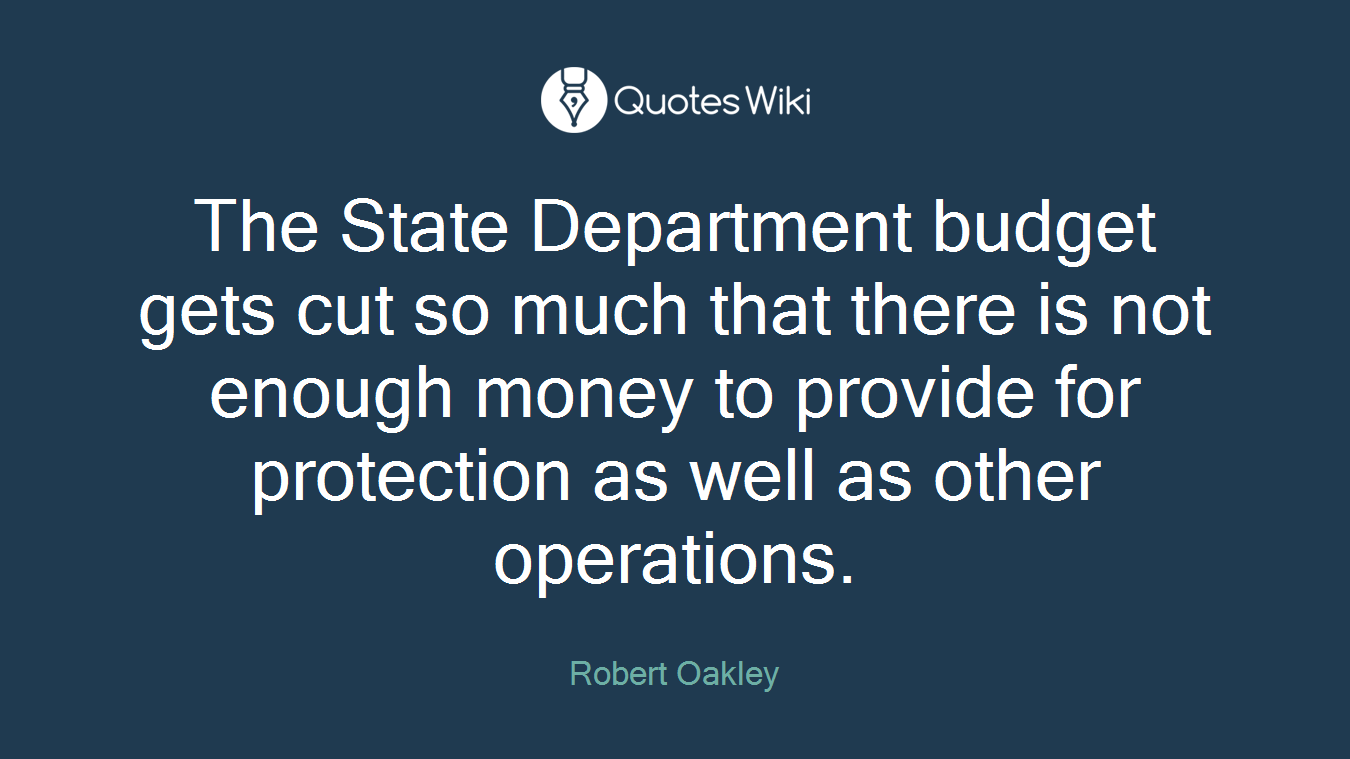 The State Department budget gets cut so much that there is not enough money to provide for protection as well as other operations.