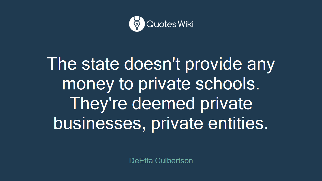 The state doesn't provide any money to private schools. They're deemed private businesses, private entities.