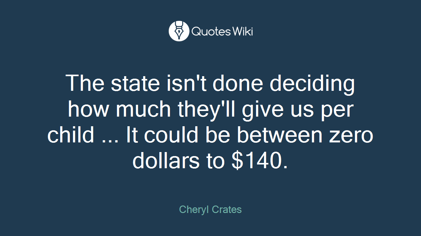 The state isn't done deciding how much they'll give us per child ... It could be between zero dollars to $140.