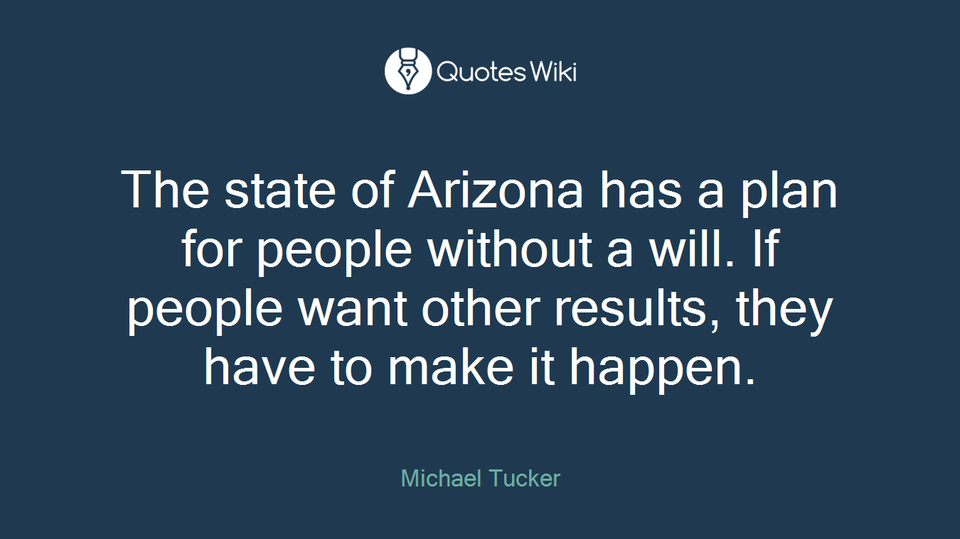 The state of Arizona has a plan for people without a will. If people want other results, they have to make it happen.