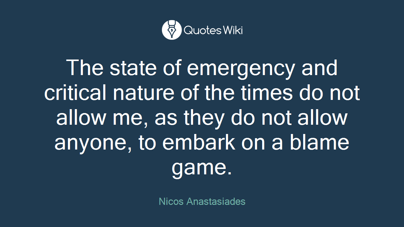 The state of emergency and critical nature of the times do not allow me, as they do not allow anyone, to embark on a blame game.