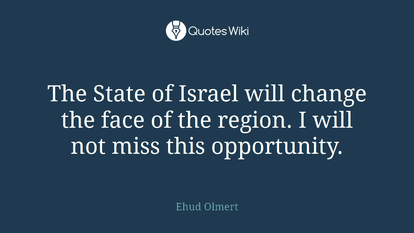 The State of Israel will change the face of the region. I will not miss this opportunity.