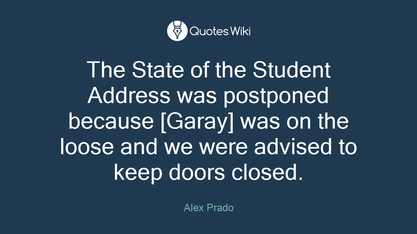 The State of the Student Address was postponed because [Garay] was on the loose and we were advised to keep doors closed.