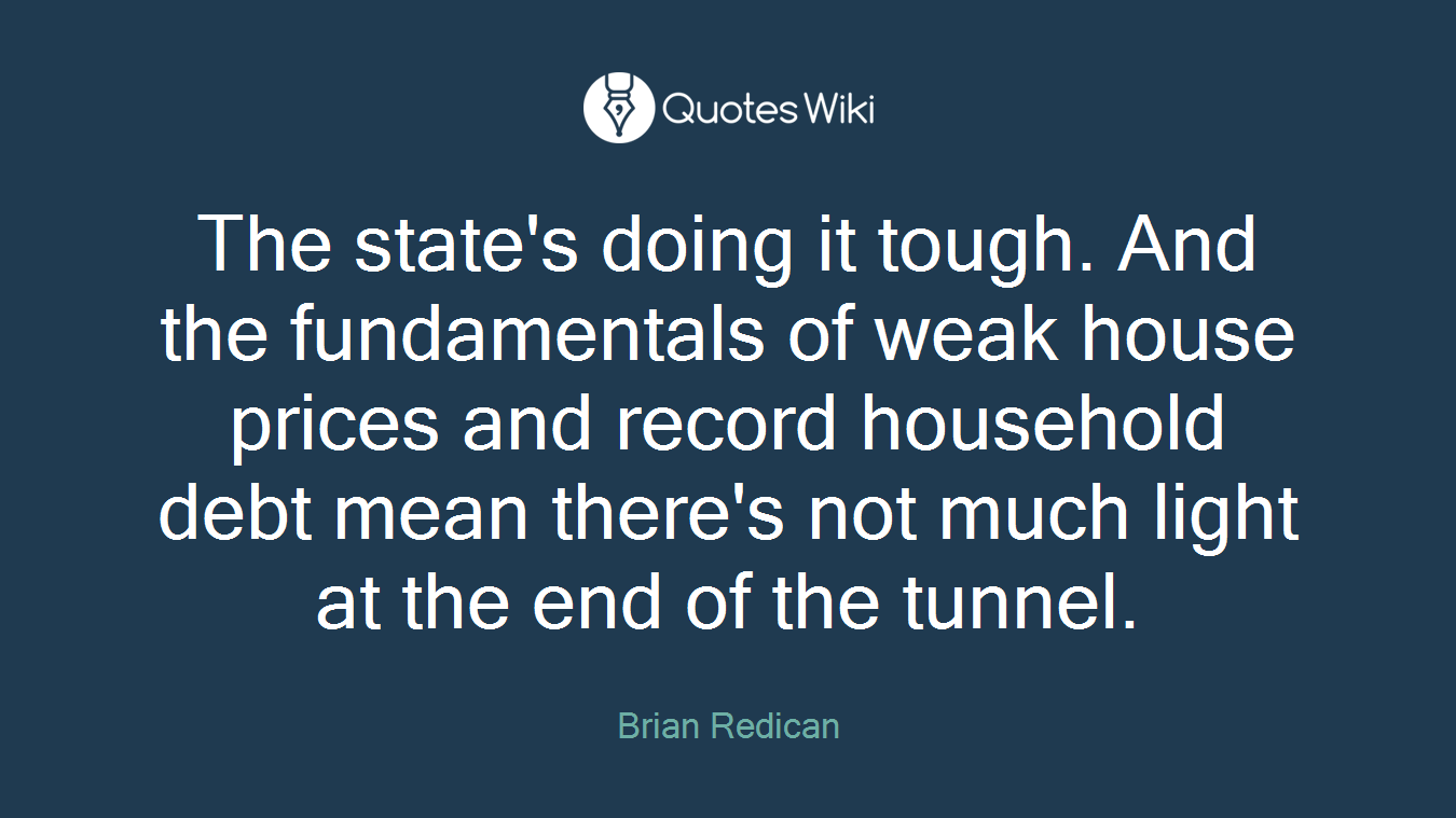 The state's doing it tough. And the fundamentals of weak house prices and record household debt mean there's not much light at the end of the tunnel.