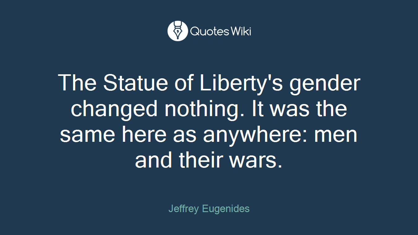 The Statue of Liberty's gender changed nothing. It was the same here as anywhere: men and their wars.
