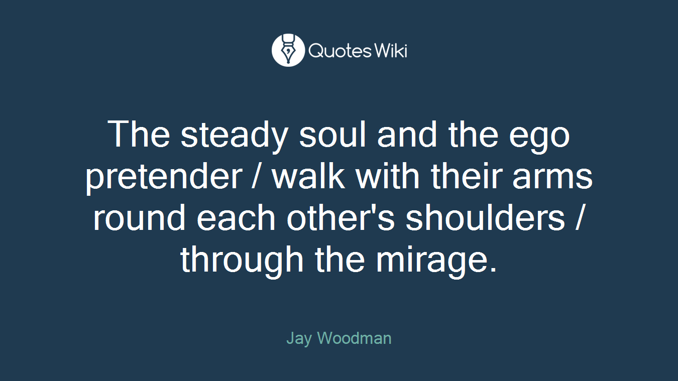 The steady soul and the ego pretender / walk with their arms round each other's shoulders / through the mirage.