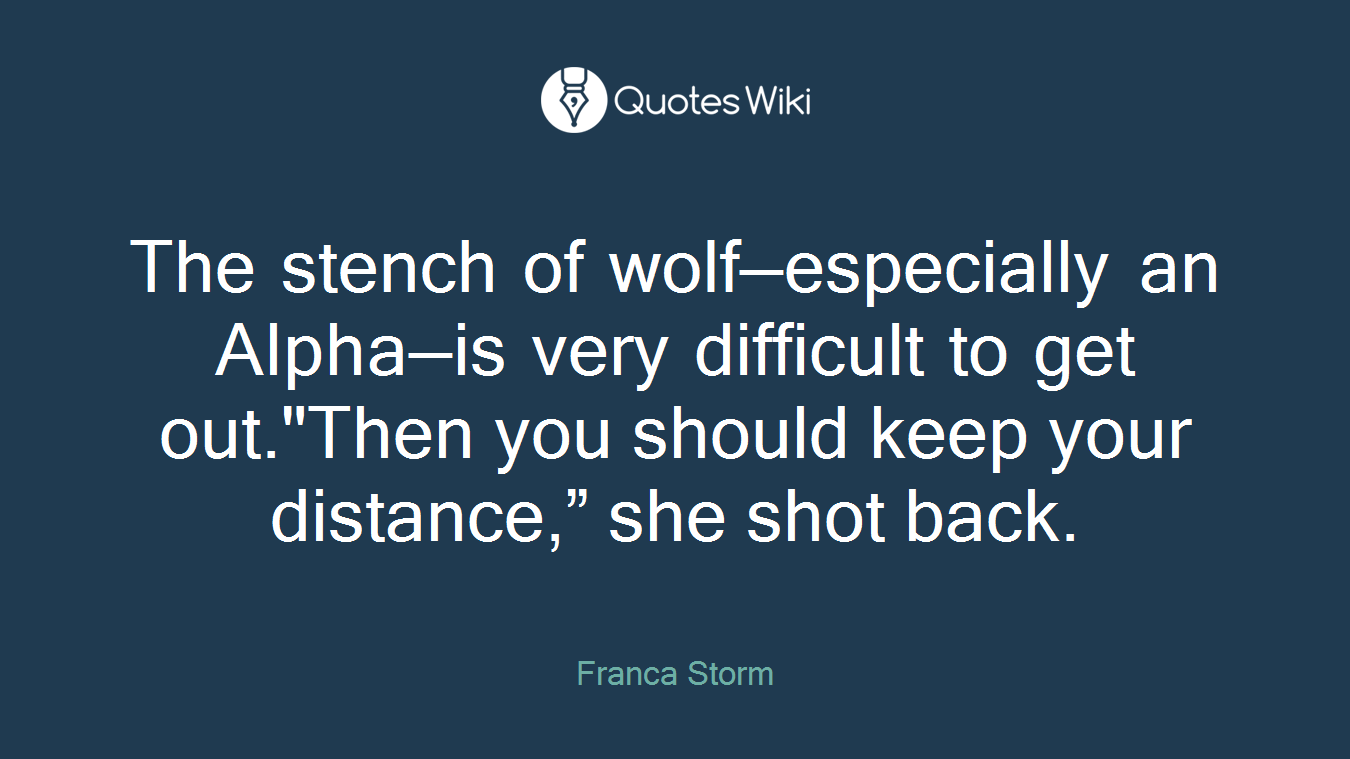 The stench of wolf—especially an Alpha—is very difficult to get out."Then you should keep your distance,” she shot back.