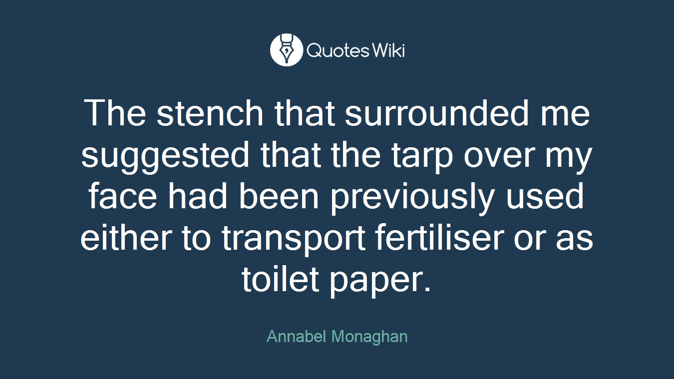 The stench that surrounded me suggested that the tarp over my face had been previously used either to transport fertiliser or as toilet paper.
