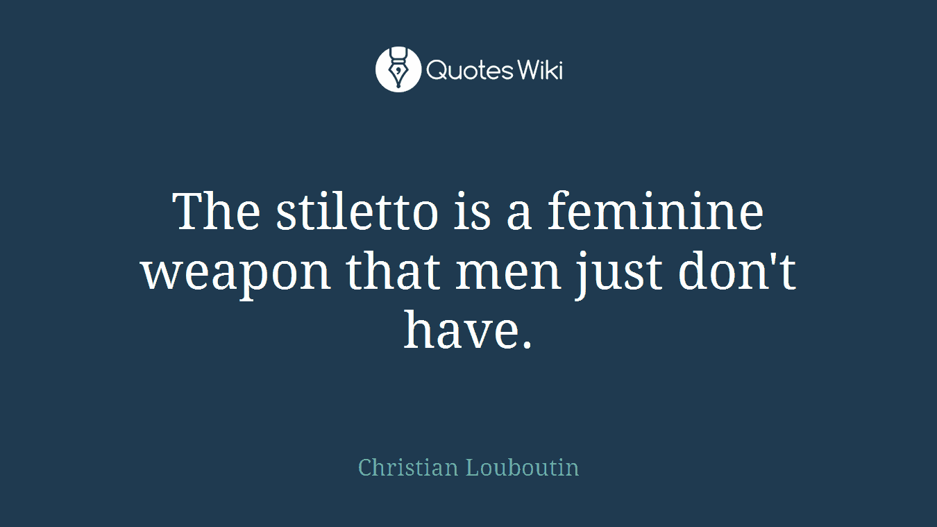 The stiletto is a feminine weapon that men just don't have.