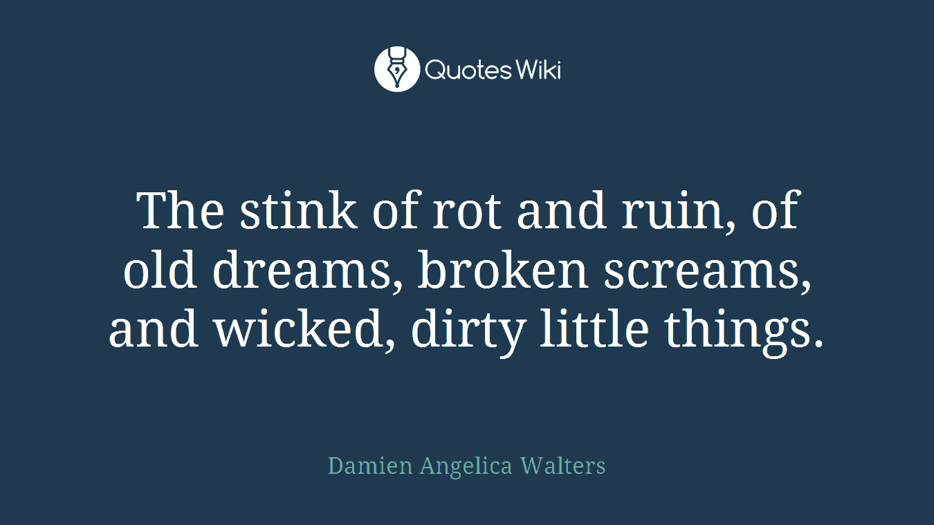 The stink of rot and ruin, of old dreams, broken screams, and wicked, dirty little things.