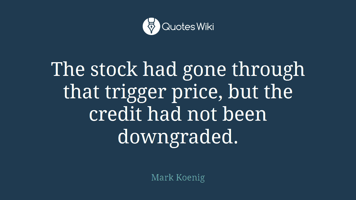 The stock had gone through that trigger price, but the credit had not been downgraded.