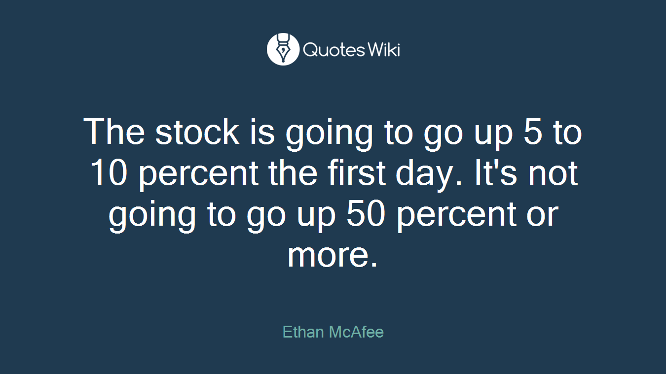 The stock is going to go up 5 to 10 percent the first day. It's not going to go up 50 percent or more.