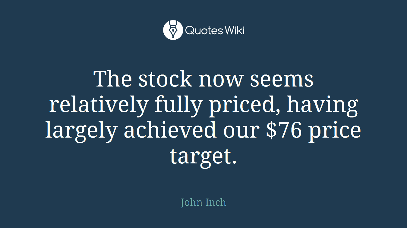 The stock now seems relatively fully priced, having largely achieved our $76 price target.