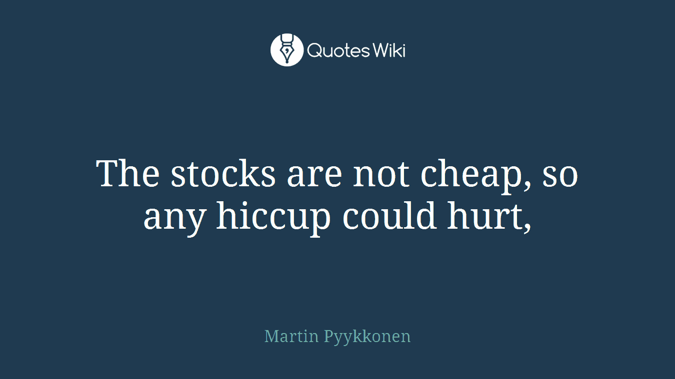The stocks are not cheap, so any hiccup could hurt,