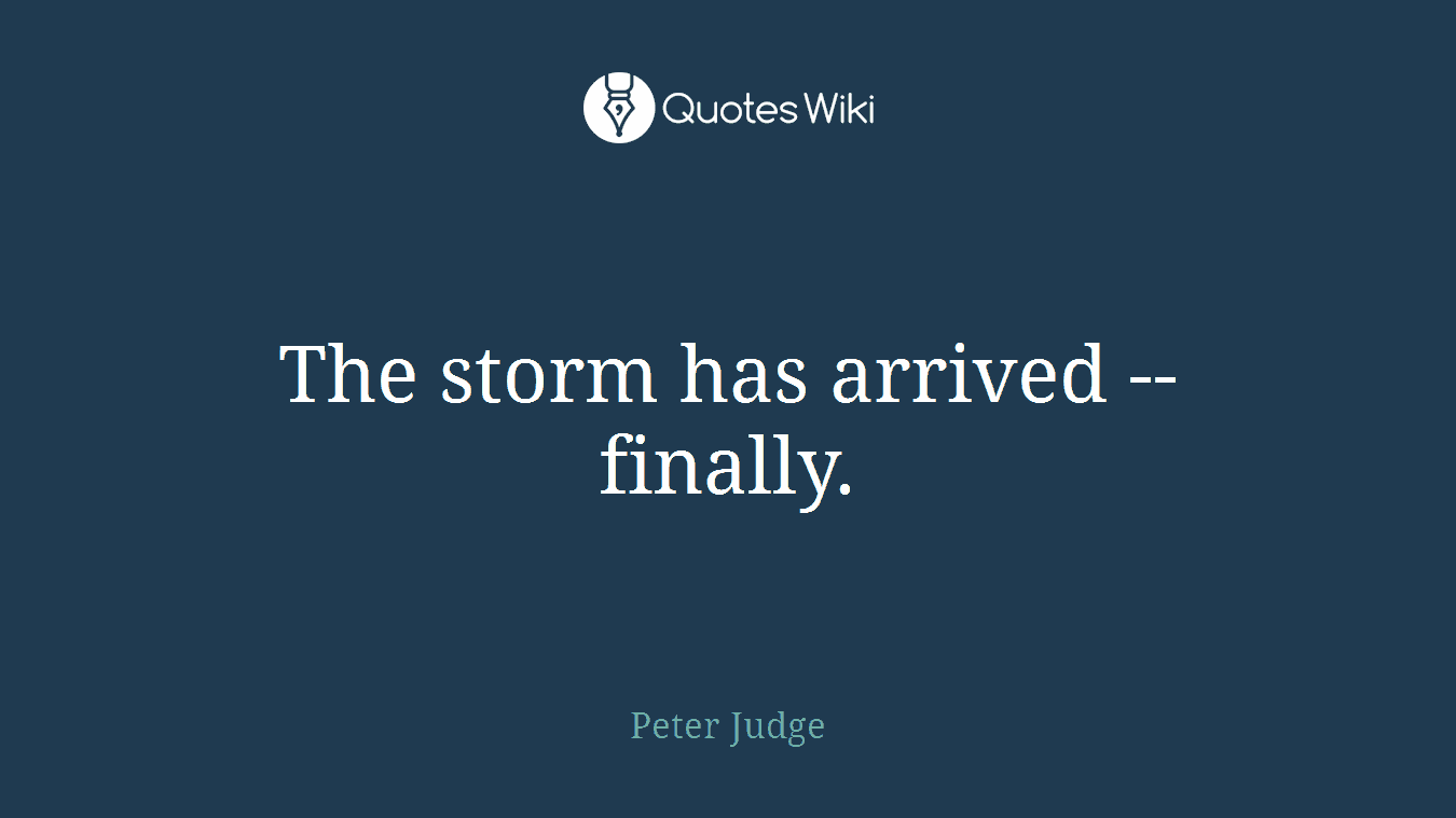 The storm has arrived -- finally.