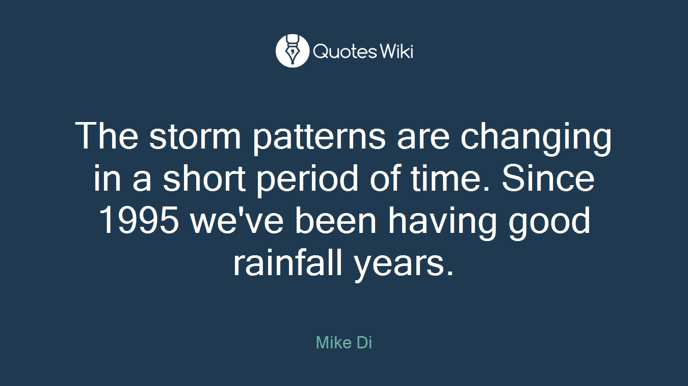 The storm patterns are changing in a short period of time. Since 1995 we've been having good rainfall years.