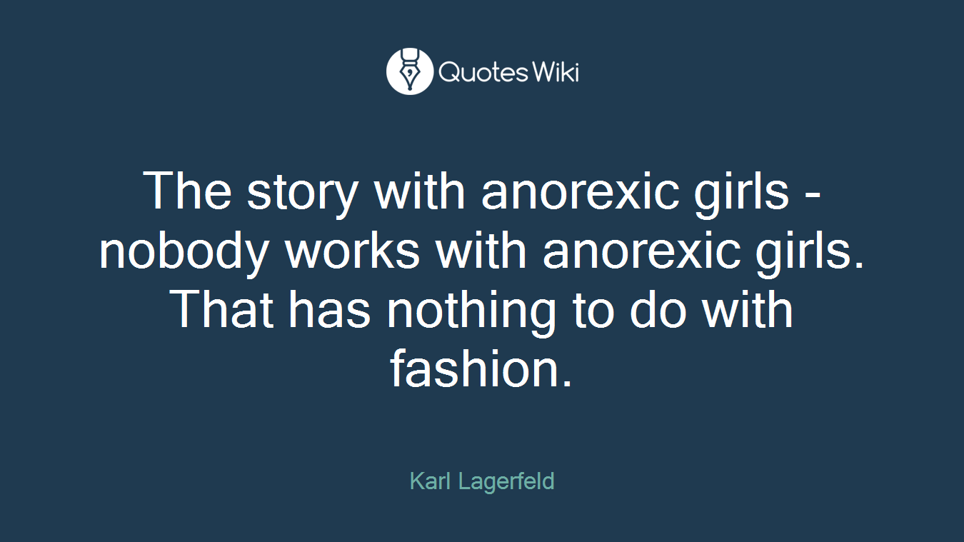 The story with anorexic girls - nobody works with anorexic girls. That has nothing to do with fashion.