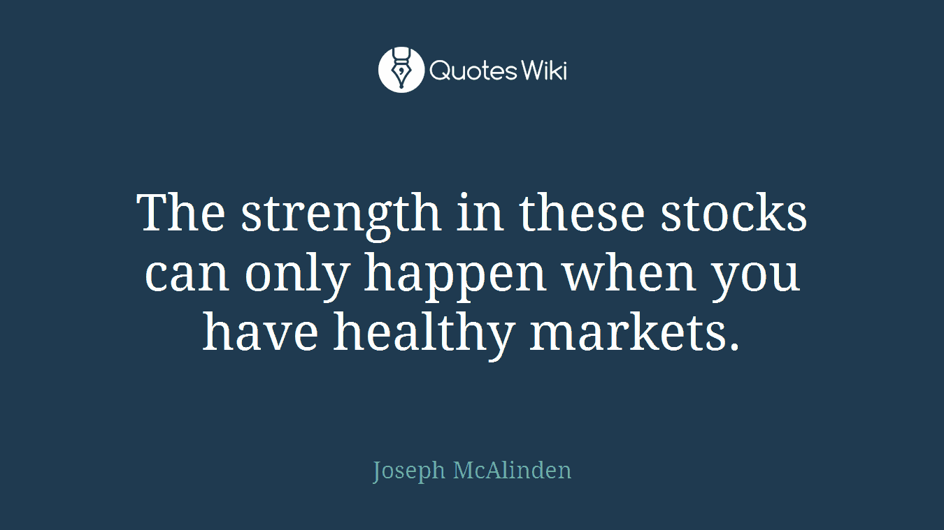 The strength in these stocks can only happen when you have healthy markets.