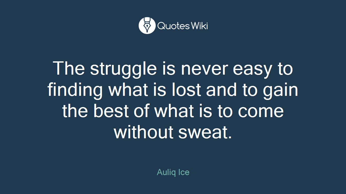 The struggle is never easy to finding what is lost and to gain the best of what is to come without sweat.