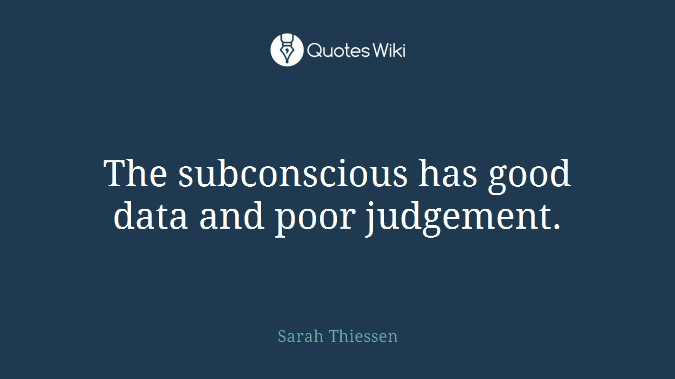 The subconscious has good data and poor judgement.