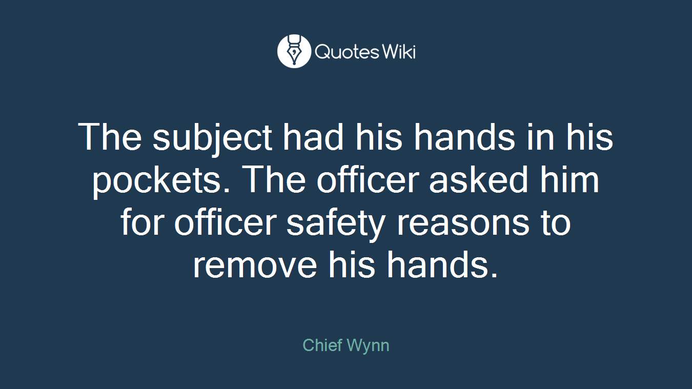 The subject had his hands in his pockets. The officer asked him for officer safety reasons to remove his hands.