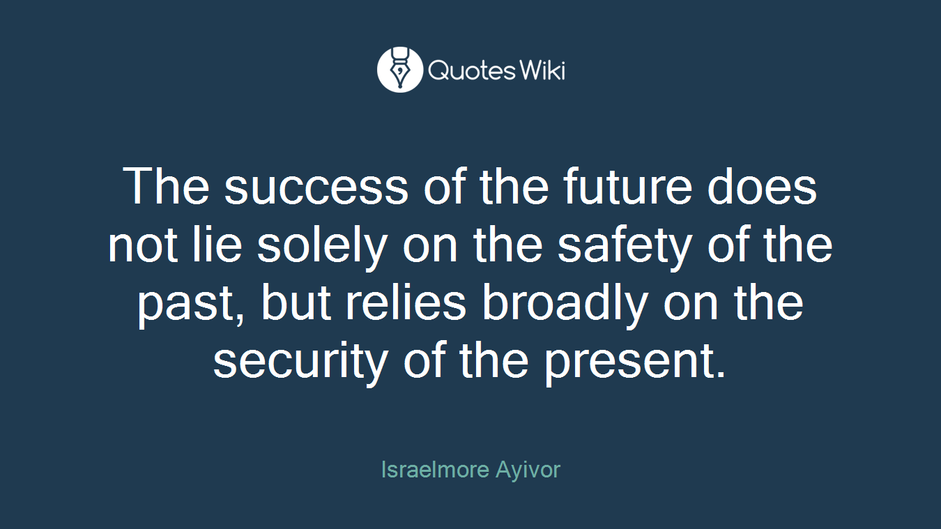 The success of the future does not lie solely on the safety of the past, but relies broadly on the security of the present.