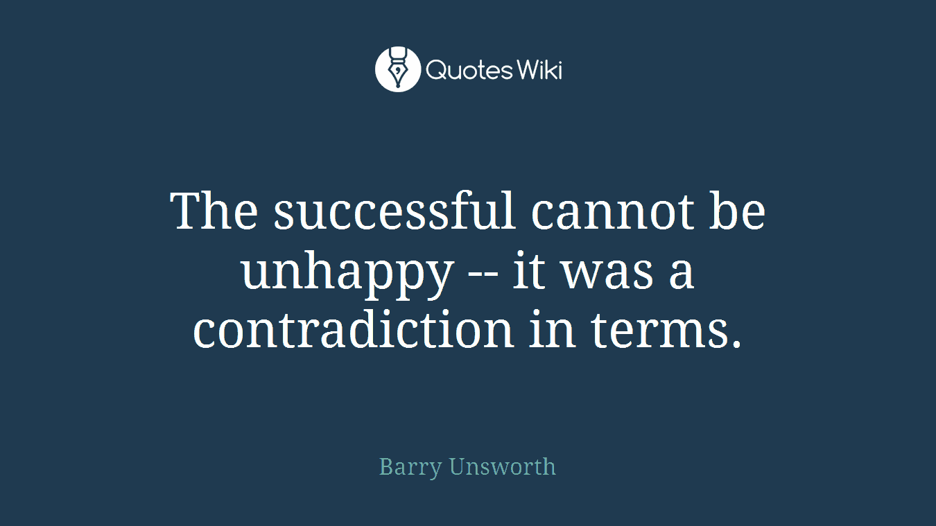 The successful cannot be unhappy -- it was a contradiction in terms.