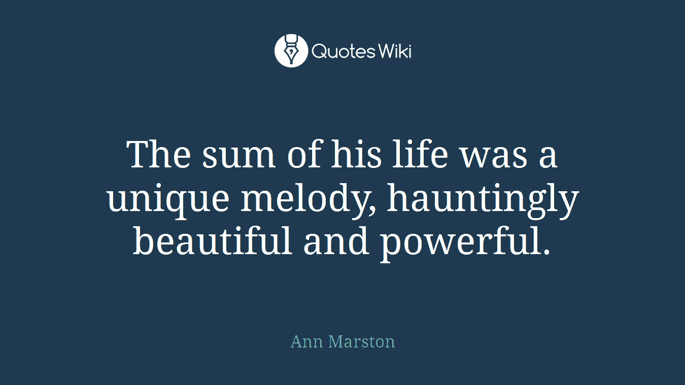The sum of his life was a unique melody, hauntingly beautiful and powerful.