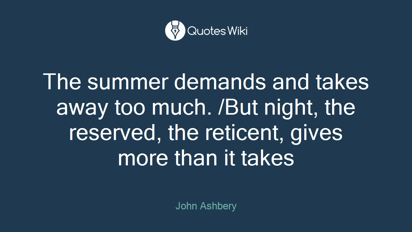 The summer demands and takes away too much. /But night, the reserved, the reticent, gives more than it takes