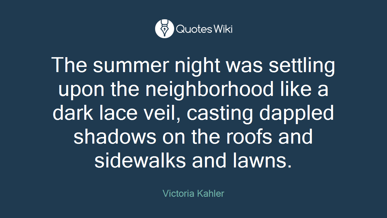 The summer night was settling upon the neighborhood like a dark lace veil, casting dappled shadows on the roofs and sidewalks and lawns.