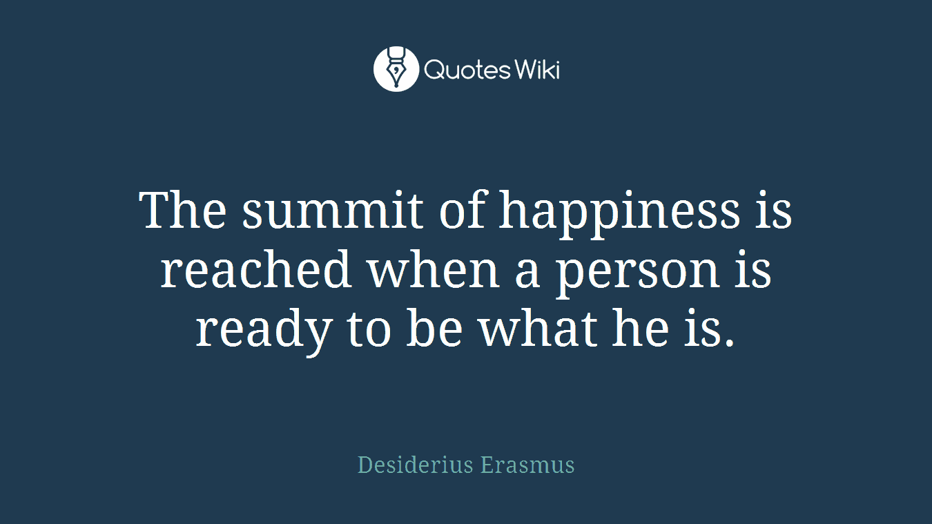 The summit of happiness is reached when a person is ready to be what he is.