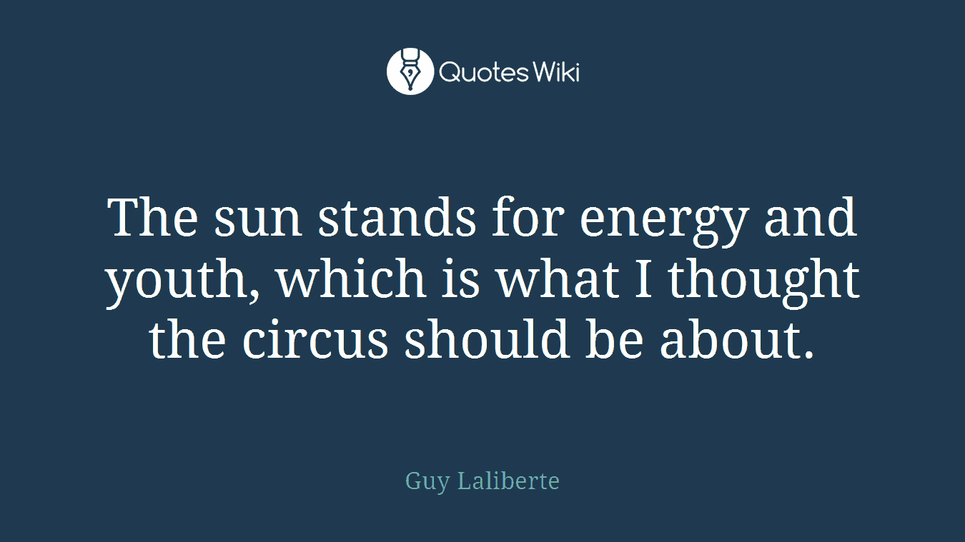 The sun stands for energy and youth, which is what I thought the circus should be about.