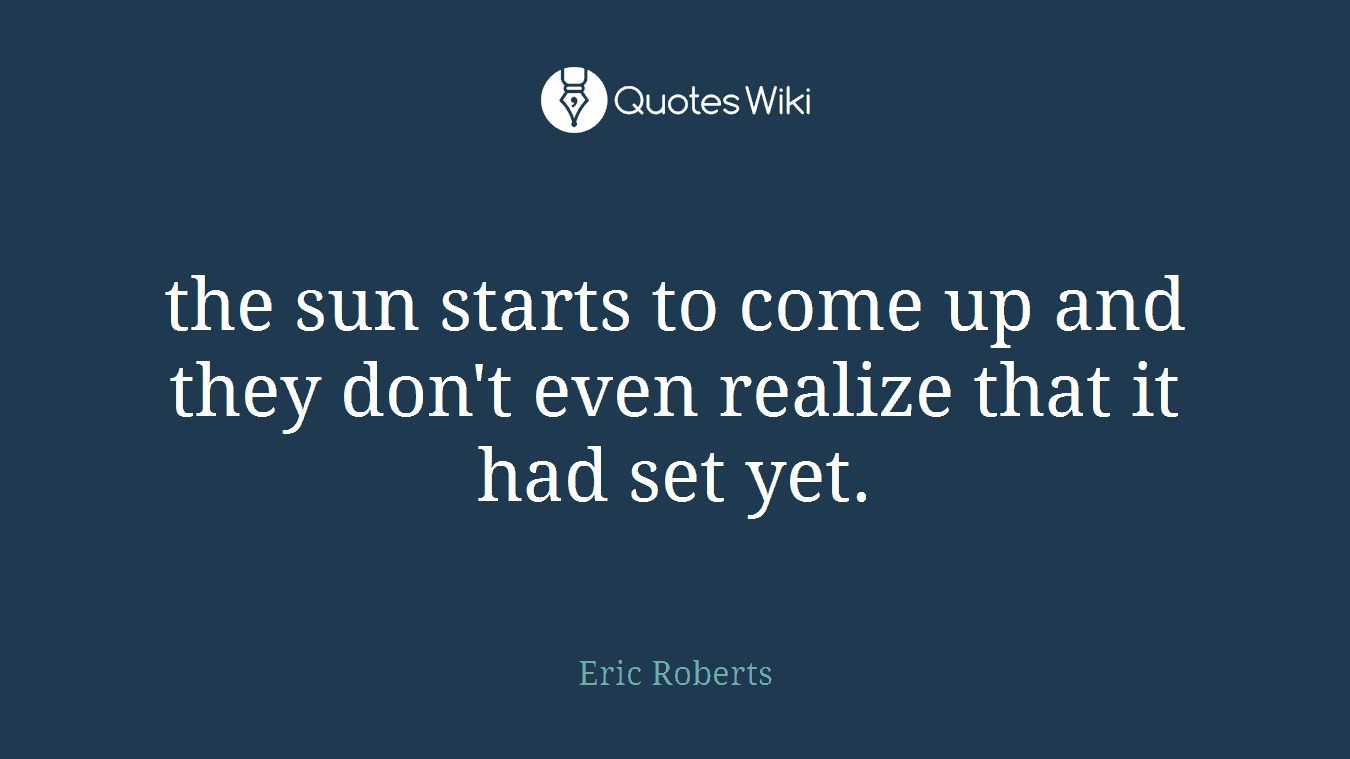 the sun starts to come up and they don't even realize that it had set yet.