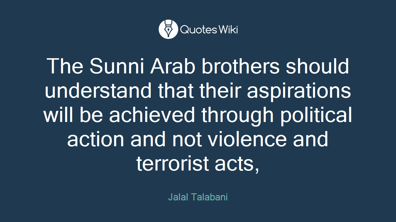 The Sunni Arab brothers should understand that their aspirations will be achieved through political action and not violence and terrorist acts,