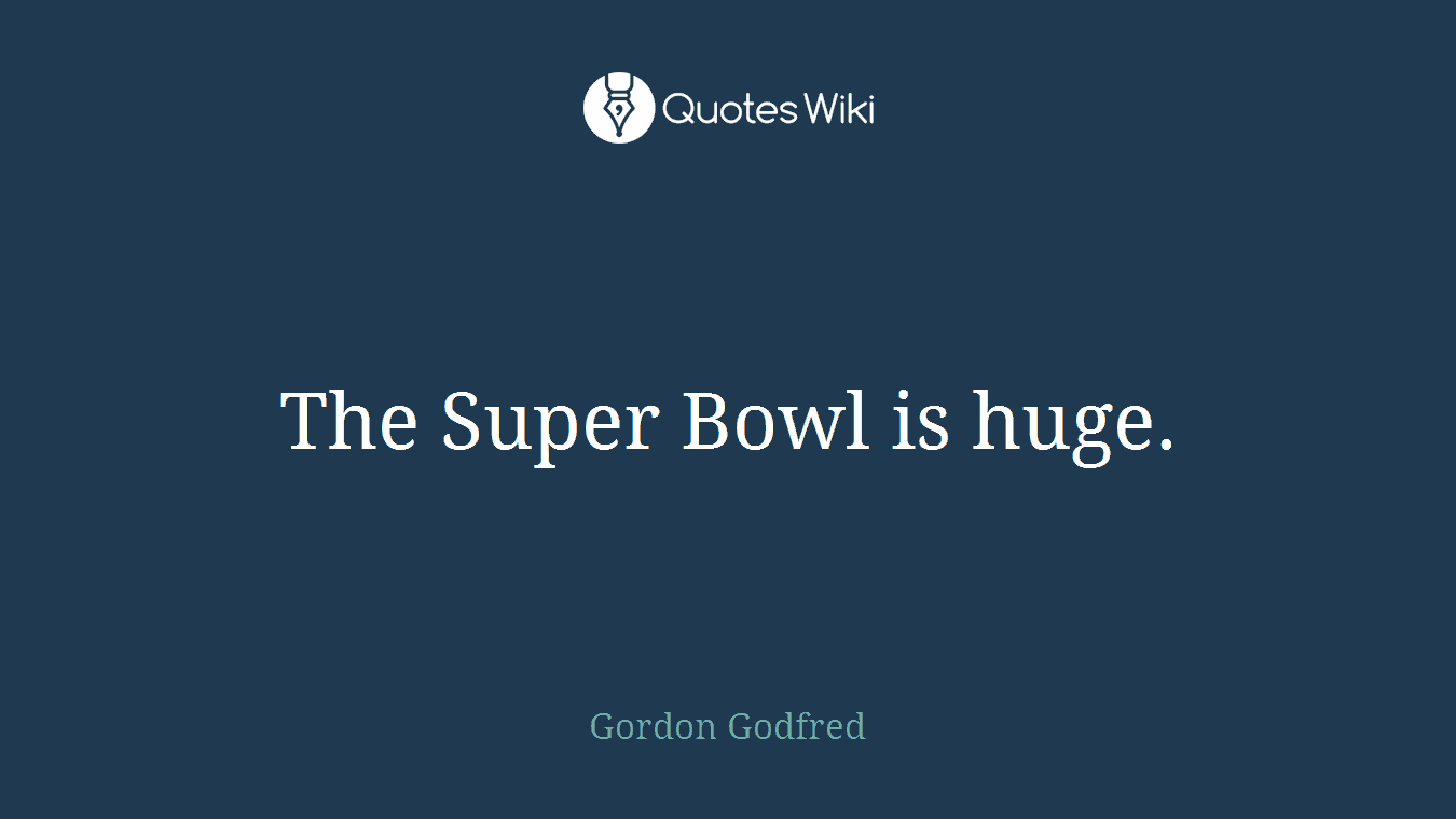 The Super Bowl is huge.