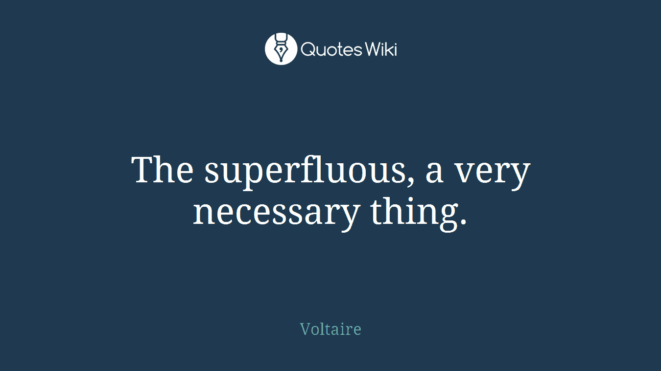 The superfluous, a very necessary thing.