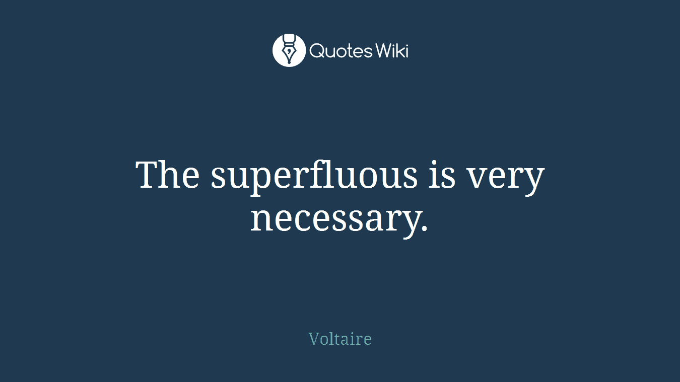The superfluous is very necessary.