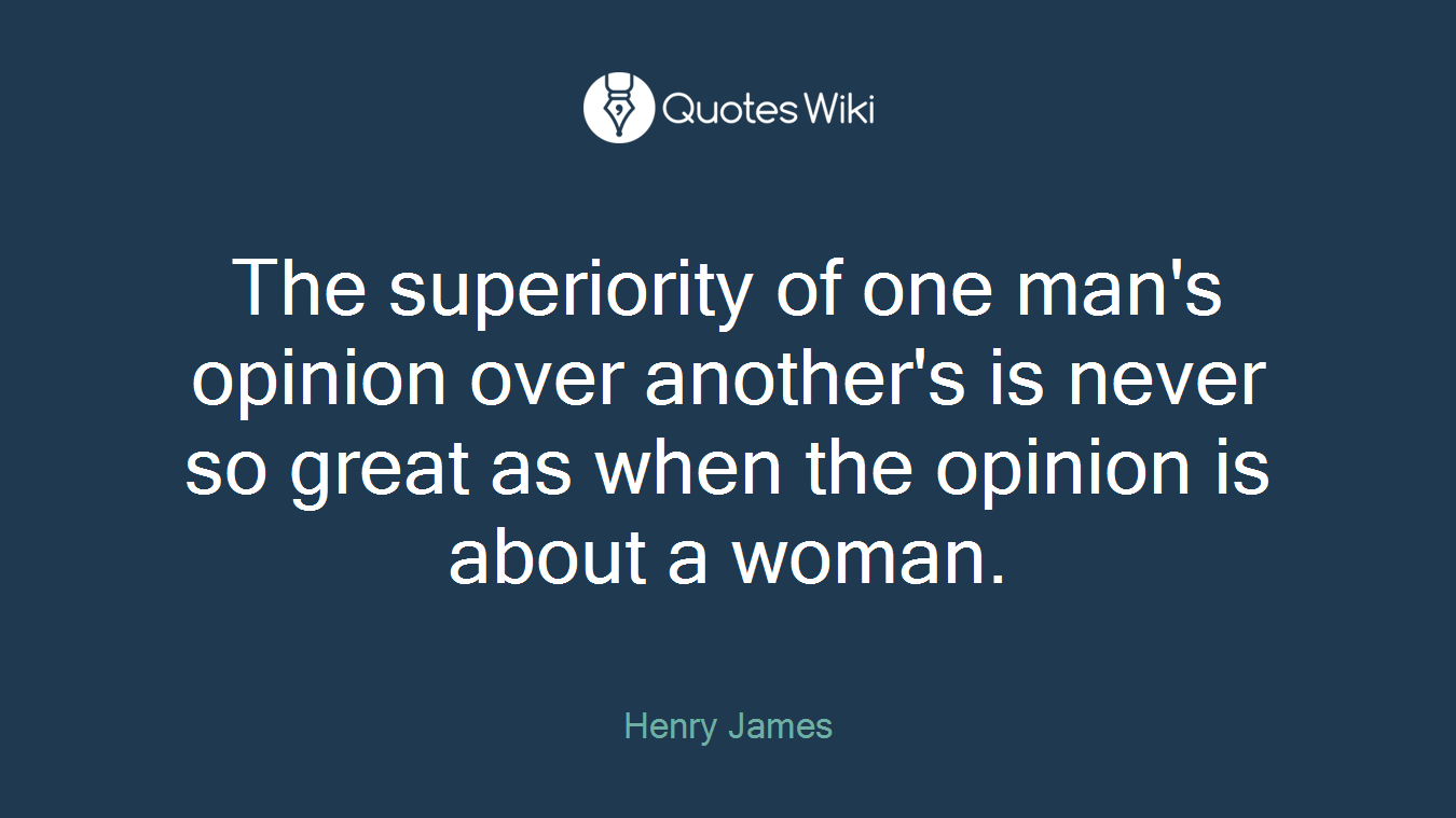 The superiority of one man's opinion over another's is never so great as when the opinion is about a woman.