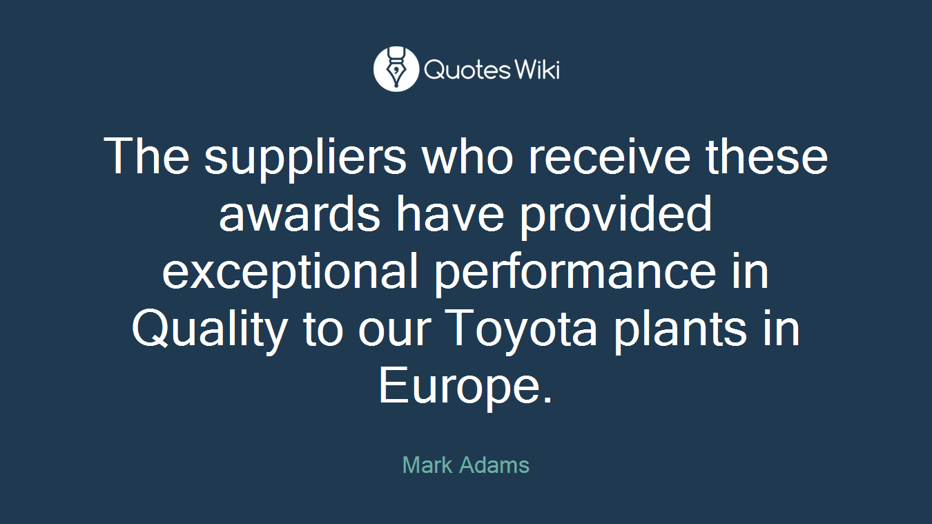 The suppliers who receive these awards have provided exceptional performance in Quality to our Toyota plants in Europe.