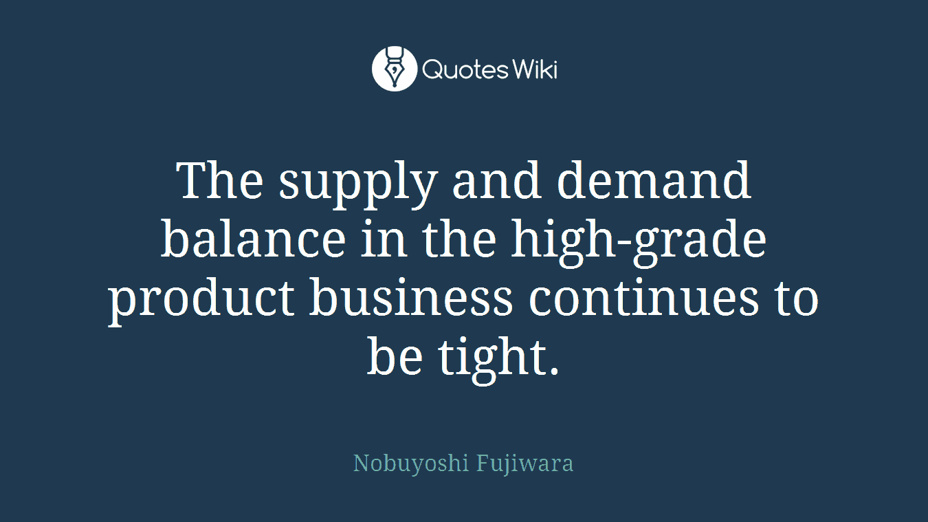 The supply and demand balance in the high-grade product business continues to be tight.