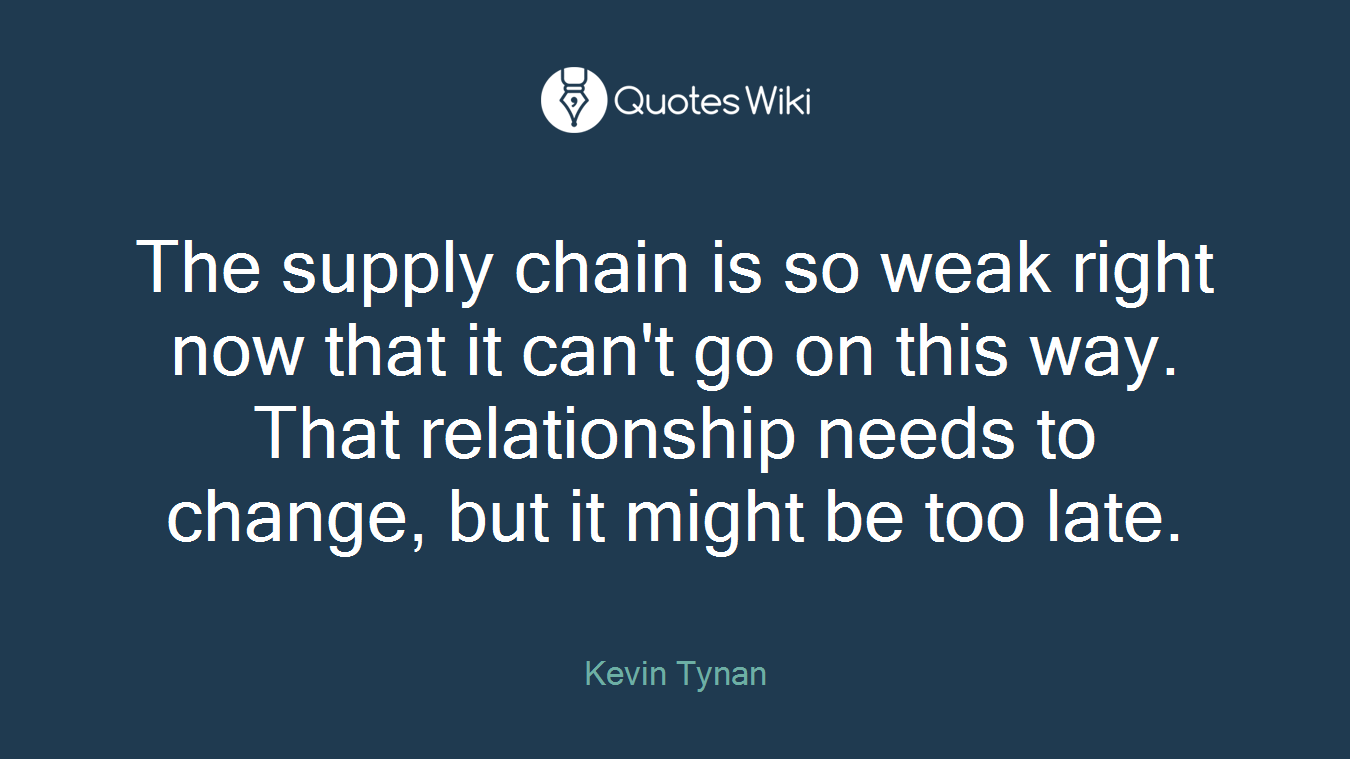 The supply chain is so weak right now that it can't go on this way. That relationship needs to change, but it might be too late.