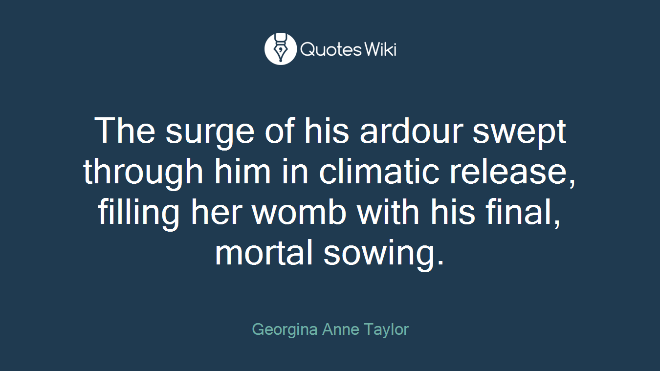 The surge of his ardour swept through him in climatic release, filling her womb with his final, mortal sowing.