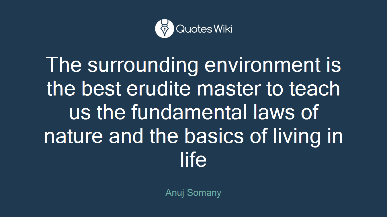 The surrounding environment is the best erudite master to teach us the fundamental laws of nature and the basics of living in life
