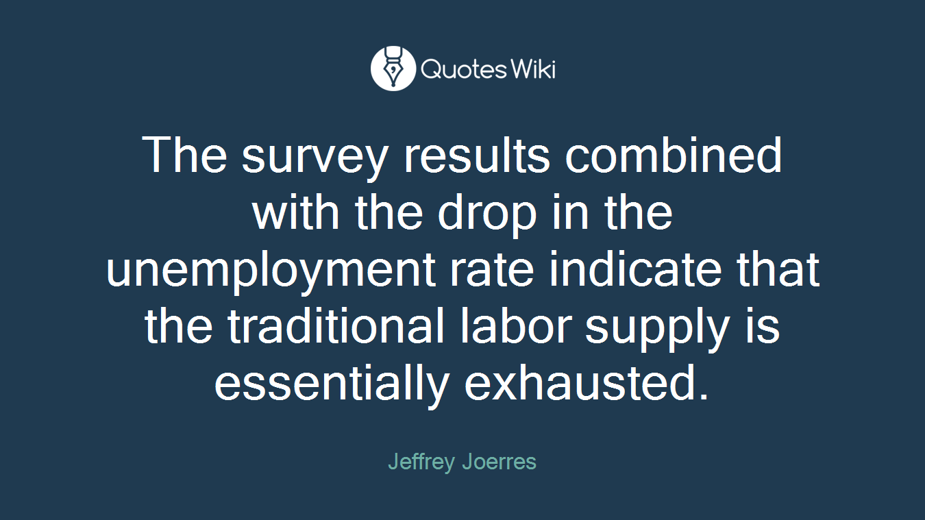 The survey results combined with the drop in the unemployment rate indicate that the traditional labor supply is essentially exhausted.
